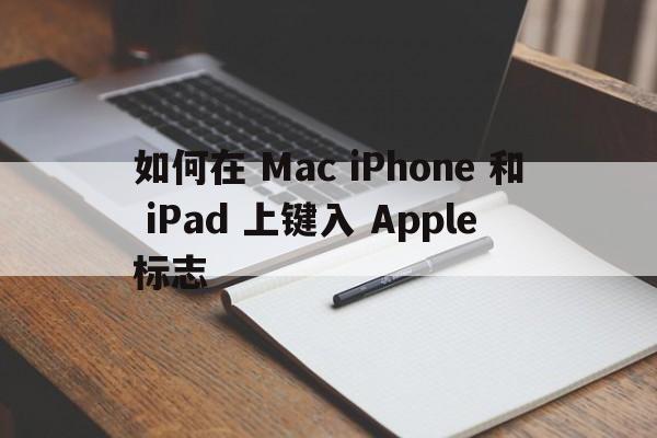 如何在 Mac iPhone 和 iPad 上键入 Apple 标志  第1张