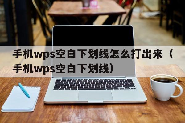 手机wps空白下划线怎么打出来（手机wps空白下划线）  第1张