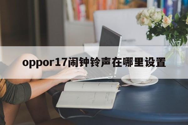 oppor17闹钟铃声在哪里设置  第1张