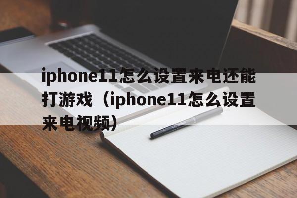 iphone11怎么设置来电还能打游戏（iphone11怎么设置来电视频）  第1张