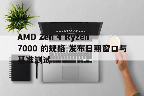 AMD Zen 4 Ryzen 7000 的规格 发布日期窗口与基准测试  第1张