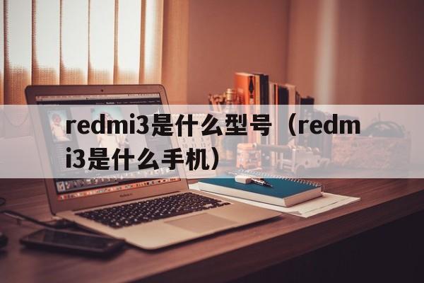 redmi3是什么型号（redmi3是什么手机）  第1张