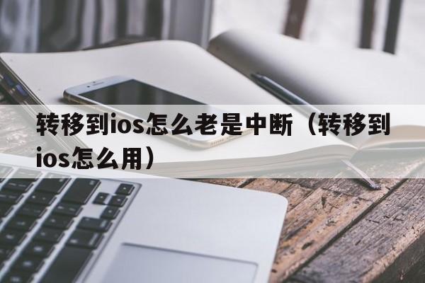 转移到ios怎么老是中断（转移到ios怎么用）