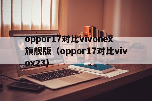 oppor17对比vivonex旗舰版（oppor17对比vivox23）  第1张