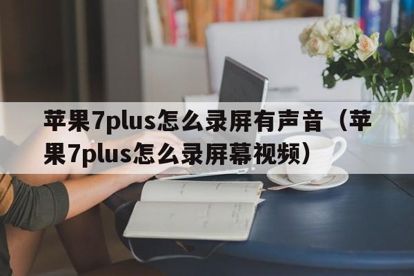 苹果7plus怎么录屏有声音（苹果7plus怎么录屏幕视频）  第1张