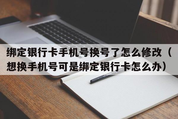 绑定银行卡手机号换号了怎么修改（想换手机号可是绑定银行卡怎么办）  第1张