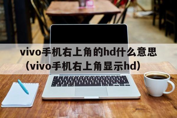 vivo手机右上角的hd什么意思（vivo手机右上角显示hd）  第1张