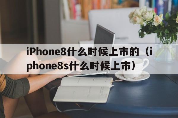 iPhone8什么时候上市的（iphone8s什么时候上市）  第1张