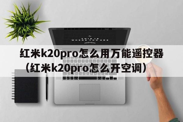 红米k20pro怎么用万能遥控器（红米k20pro怎么开空调）  第1张