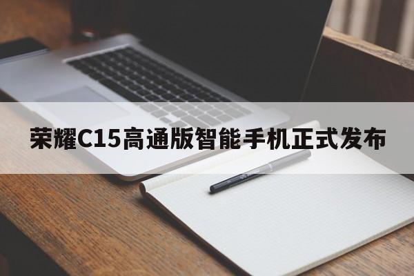 荣耀C15高通版智能手机正式发布  第1张