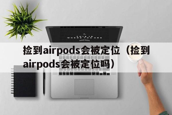 捡到airpods会被定位（捡到airpods会被定位吗）  第1张