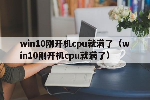 win10刚开机cpu就满了（win10刚开机cpu就满了）  第1张