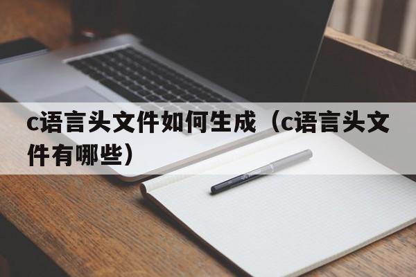 c语言头文件如何生成（c语言头文件有哪些）