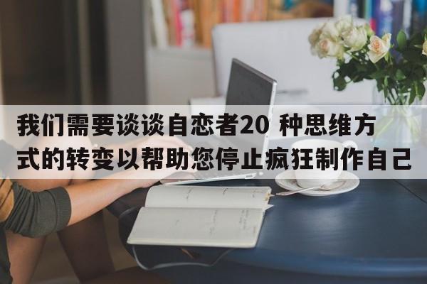 我们需要谈谈自恋者20 种思维方式的转变以帮助您停止疯狂制作自己  第1张