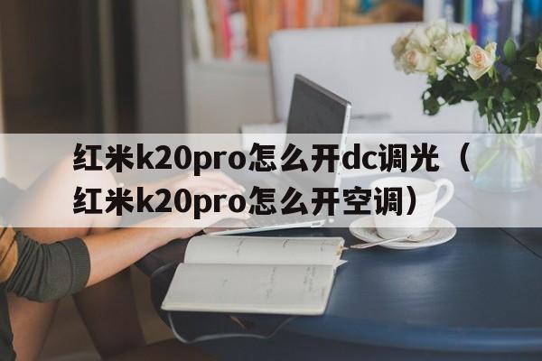 红米k20pro怎么开dc调光（红米k20pro怎么开空调）  第1张