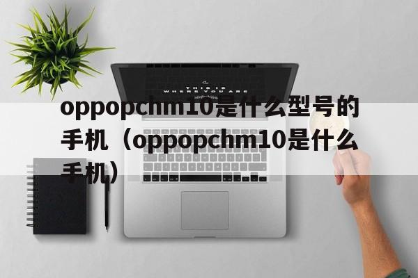 oppopchm10是什么型号的手机（oppopchm10是什么手机）  第1张