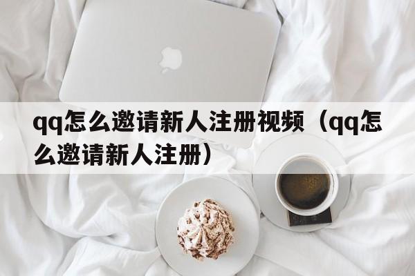 qq怎么邀请新人注册视频（qq怎么邀请新人注册）