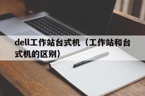 dell工作站台式机（工作站和台式机的区别）  第1张