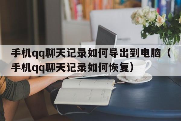 手机qq聊天记录如何导出到电脑（手机qq聊天记录如何恢复）  第1张