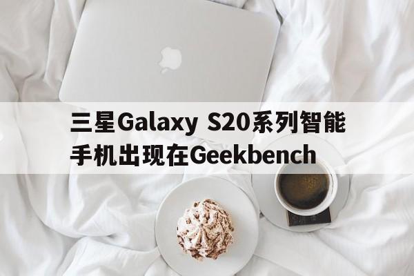 三星Galaxy S20系列智能手机出现在Geekbench  第1张