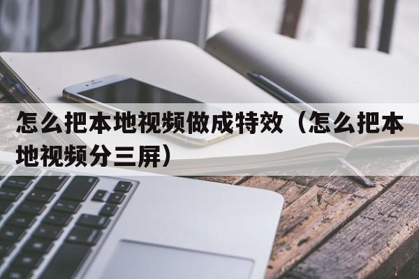 怎么把本地视频做成特效（怎么把本地视频分三屏）