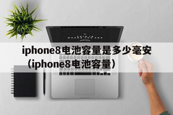 iphone8电池容量是多少毫安（iphone8电池容量）  第1张