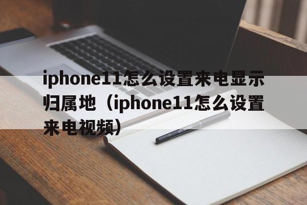 iphone11怎么设置来电显示归属地（iphone11怎么设置来电视频）  第1张