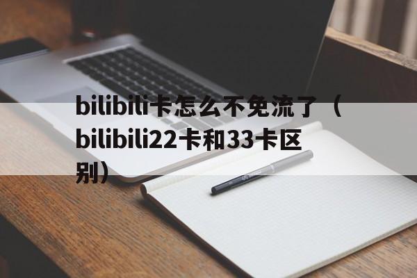 bilibili卡怎么不免流了（bilibili22卡和33卡区别）  第1张