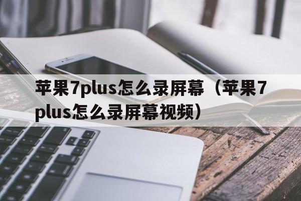 苹果7plus怎么录屏幕（苹果7plus怎么录屏幕视频）  第1张