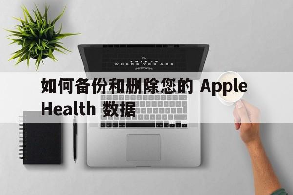 如何备份和删除您的 Apple Health 数据  第1张