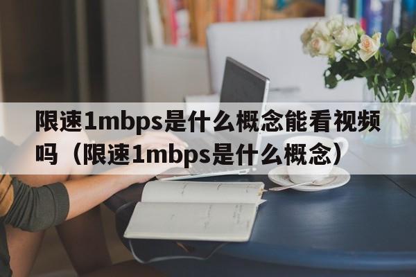 限速1mbps是什么概念能看视频吗（限速1mbps是什么概念）  第1张