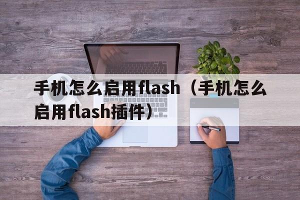 手机怎么启用flash（手机怎么启用flash插件）  第1张