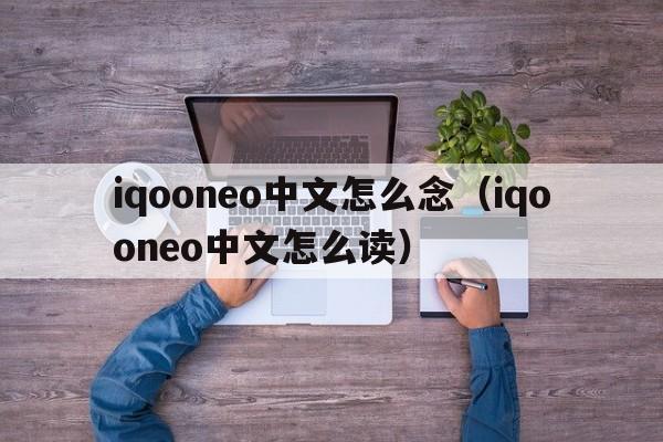 iqooneo中文怎么念（iqooneo中文怎么读）  第1张