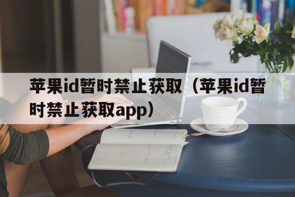 苹果id暂时禁止获取（苹果id暂时禁止获取app）  第1张