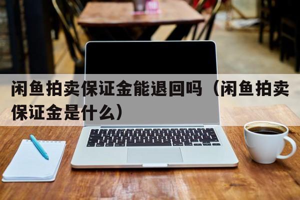 闲鱼拍卖保证金能退回吗（闲鱼拍卖保证金是什么）  第1张