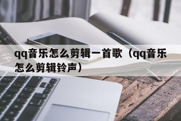 qq音乐怎么剪辑一首歌（qq音乐怎么剪辑铃声）  第1张