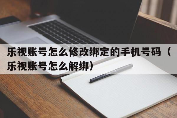 乐视账号怎么修改绑定的手机号码（乐视账号怎么解绑）  第1张