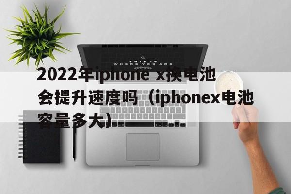 2022年iphone x换电池会提升速度吗（iphonex电池容量多大）  第1张