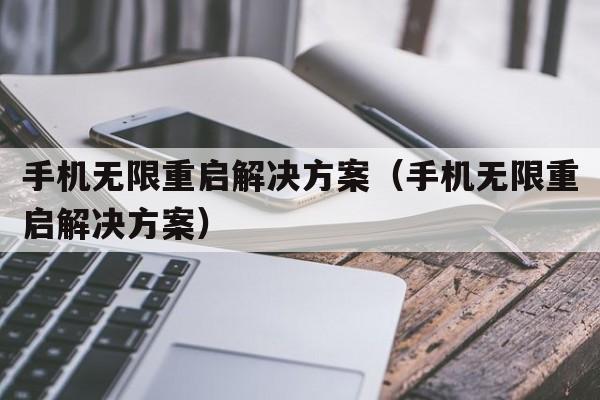 手机无限重启解决方案（手机无限重启解决方案）  第1张