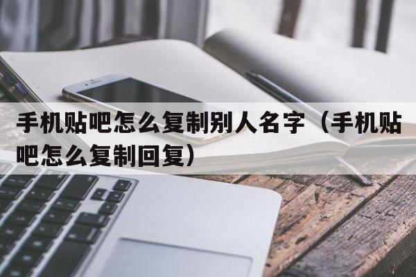 手机贴吧怎么复制别人名字（手机贴吧怎么复制回复）  第1张