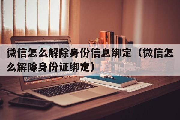 微信怎么解除身份信息绑定（微信怎么解除身份证绑定）  第1张