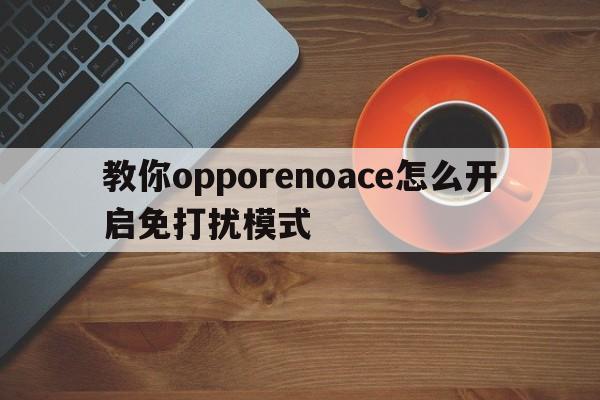 教你opporenoace怎么开启免打扰模式  第1张