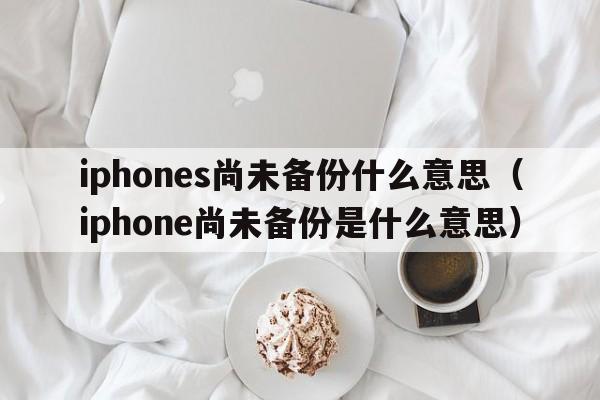 iphones尚未备份什么意思（iphone尚未备份是什么意思）