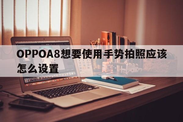 OPPOA8想要使用手势拍照应该怎么设置  第1张