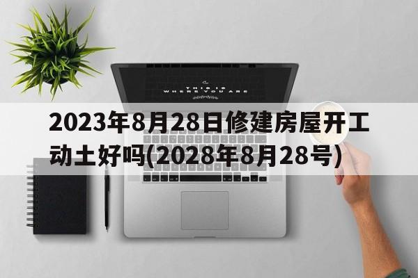 2023年8月28日修建房屋开工动土好吗(2028年8月28号)