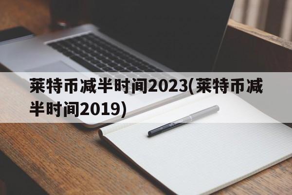 莱特币减半时间2023(莱特币减半时间2019)  第1张