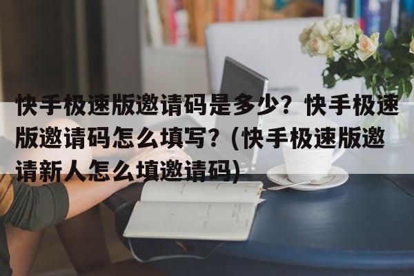 快手极速版邀请码是多少？快手极速版邀请码怎么填写？(快手极速版邀请新人怎么填邀请码)  第1张