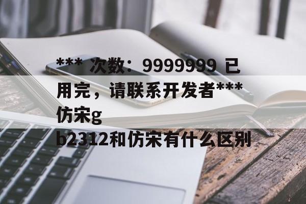 *** 次数：9999999 已用完，请联系开发者***
仿宋gb2312和仿宋有什么区别  第2张