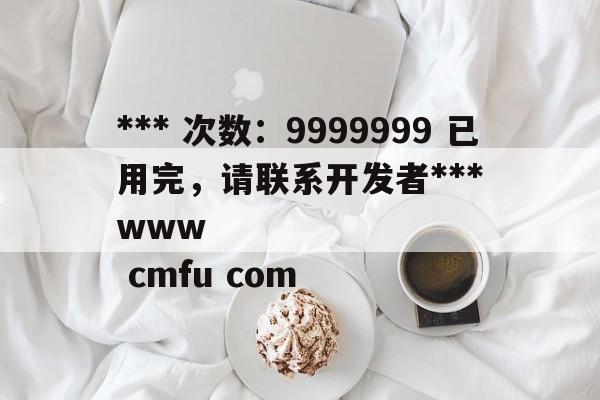 *** 次数：9999999 已用完，请联系开发者***
www cmfu com  第2张