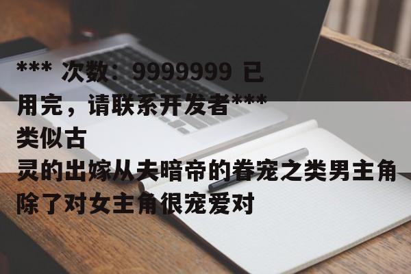 *** 次数：9999999 已用完，请联系开发者***
类似古灵的出嫁从夫暗帝的眷宠之类男主角除了对女主角很宠爱对